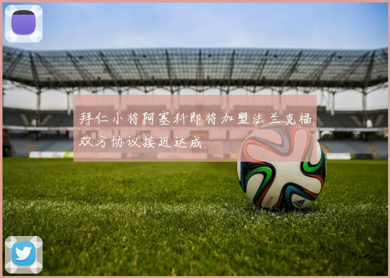 拜仁小将阿塞科即将加盟法兰克福双方协议接近达成
