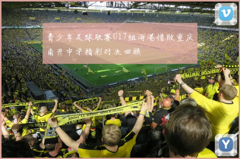 青少年足球联赛U17组海港惜败重庆南开中学精彩对决回顾