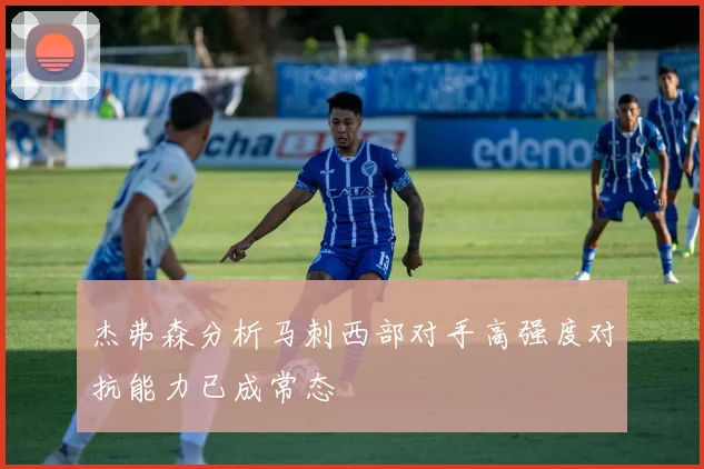 杰弗森分析马刺西部对手高强度对抗能力已成常态