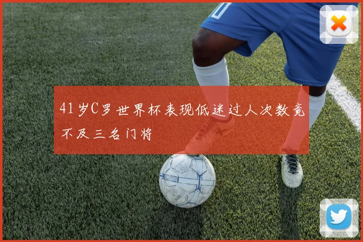 41岁C罗世界杯表现低迷过人次数竟不及三名门将