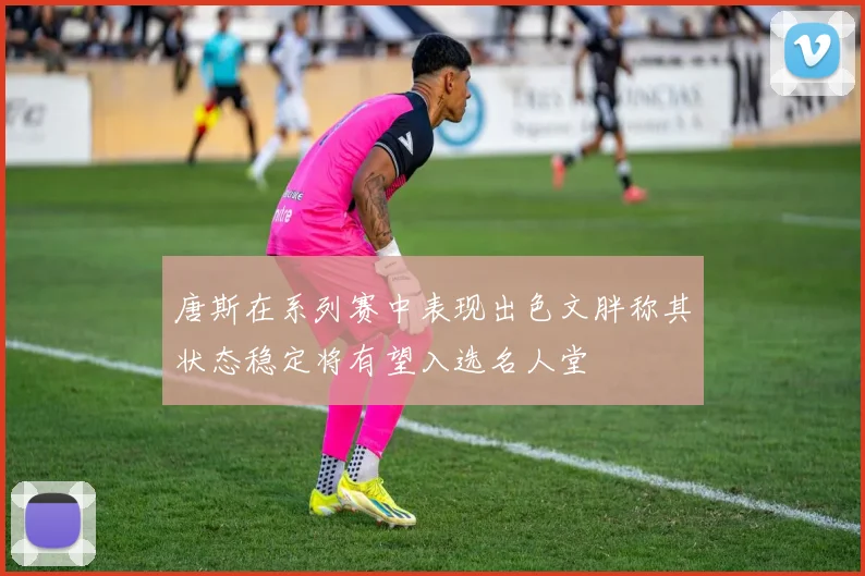唐斯在系列赛中表现出色文胖称其状态稳定将有望入选名人堂