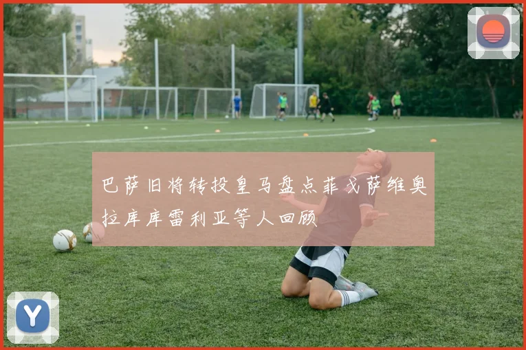 巴萨旧将转投皇马盘点菲戈萨维奥拉库库雷利亚等人回顾