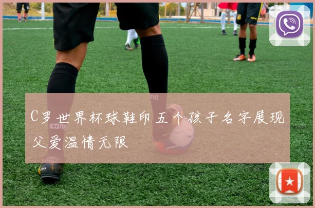 C罗世界杯球鞋印五个孩子名字展现父爱温情无限